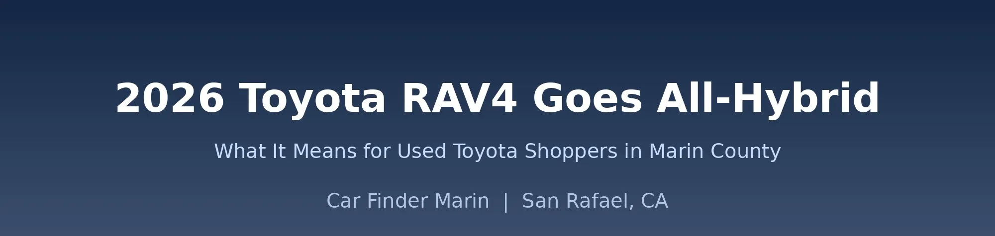 2026 Toyota RAV4 Goes All-Hybrid: What It Means for Used Toyota Shoppers in Marin County